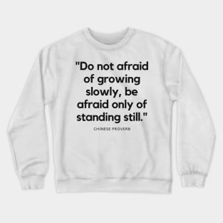 "Do not afraid of growing slowly, be afraid only of standing still." - Chinese Proverb Inspirational Quote Crewneck Sweatshirt